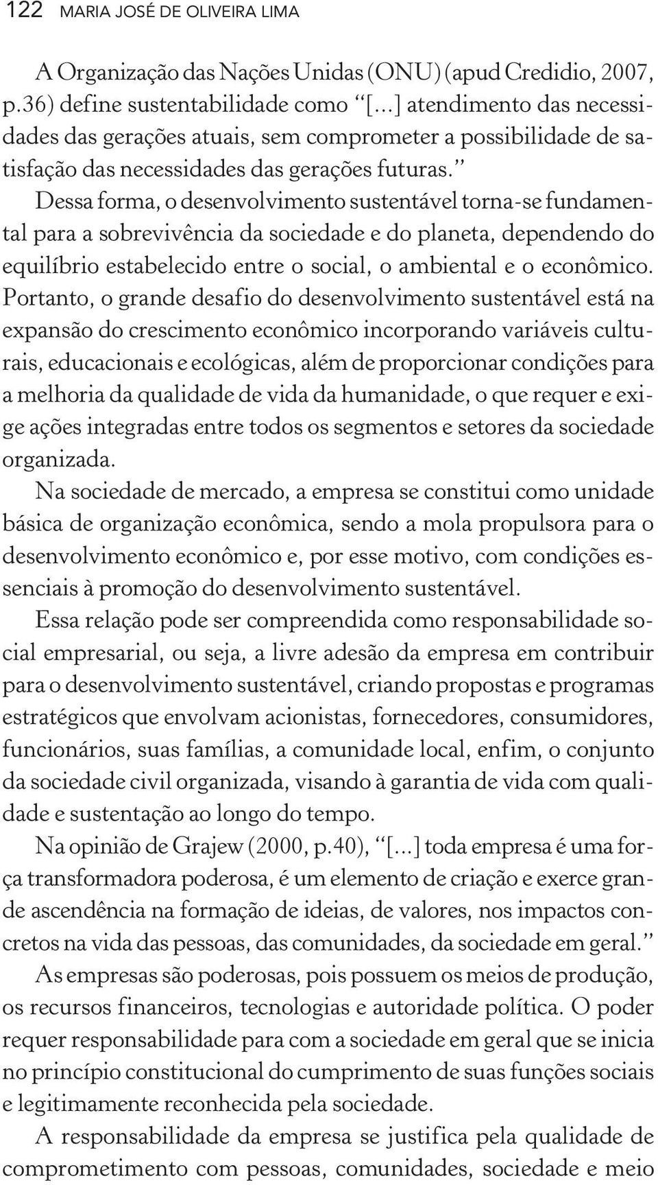 Dessa forma, o desenvolvimento sustentável torna-se fundamental para a sobrevivência da sociedade e do planeta, dependendo do equilíbrio estabelecido entre o social, o ambiental e o econômico.