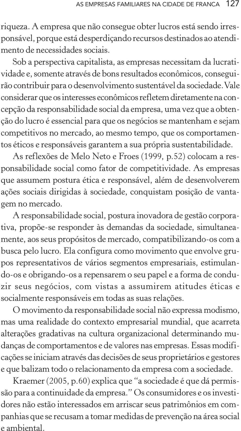 Sob a perspectiva capitalista, as empresas necessitam da lucratividade e, somente através de bons resultados econômicos, conseguirão contribuir para o desenvolvimento sustentável da sociedade.