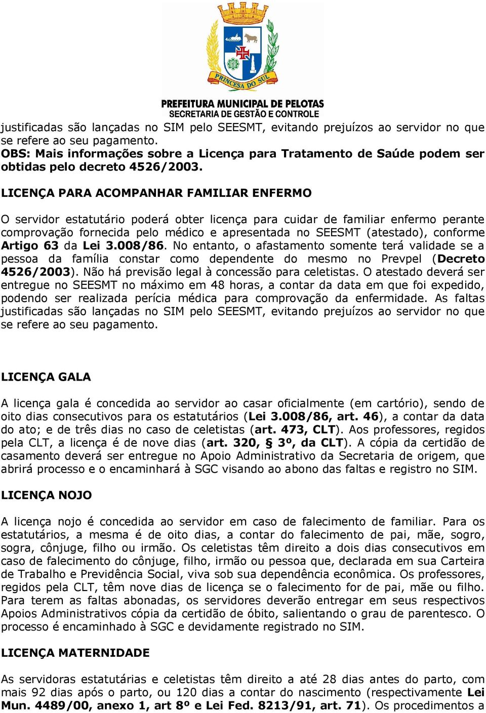 LICENÇA PARA ACOMPANHAR FAMILIAR ENFERMO O servidor estatutário poderá obter licença para cuidar de familiar enfermo perante comprovação fornecida pelo médico e apresentada no SEESMT (atestado),