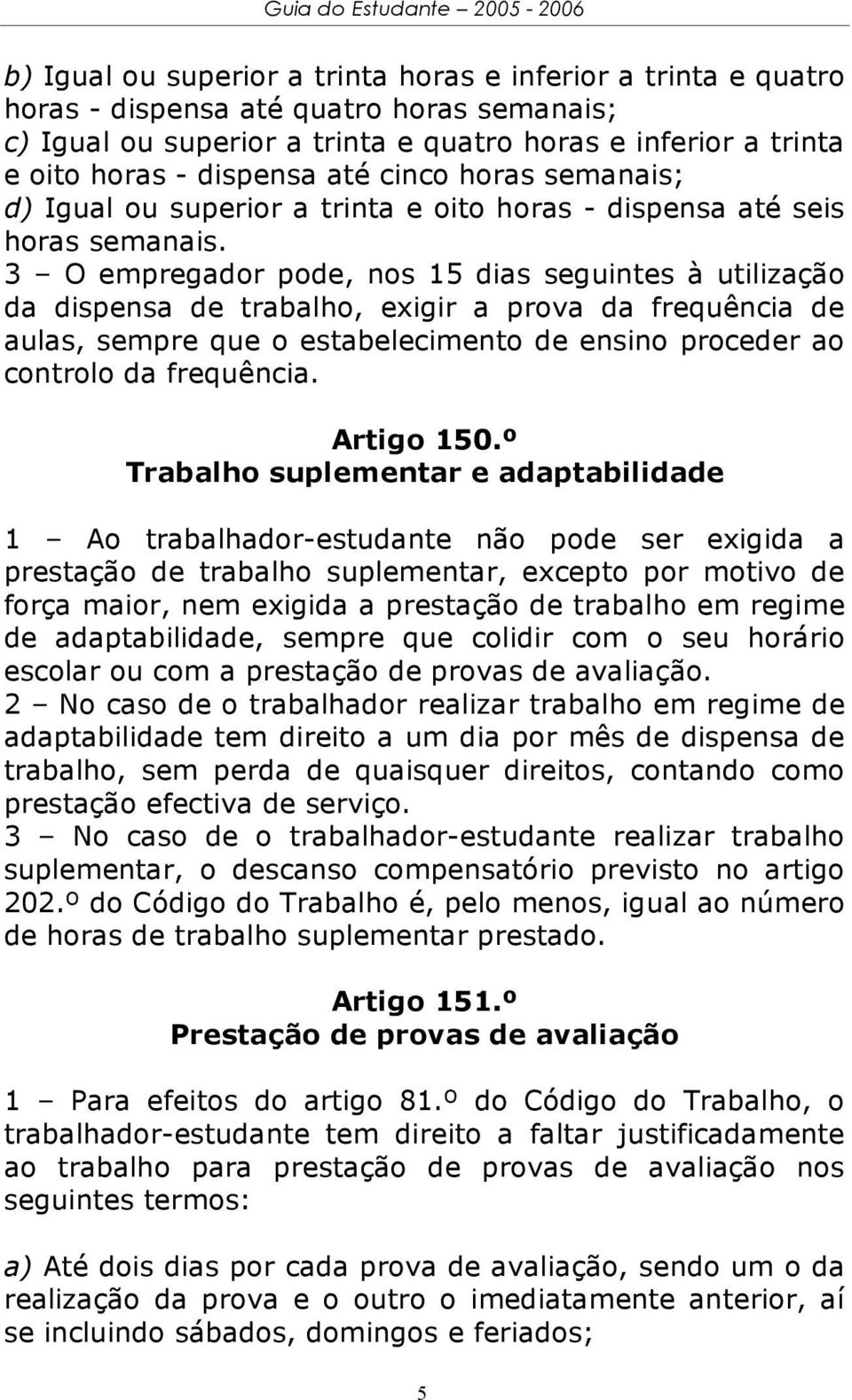 3 O empregador pode, nos 15 dias seguintes à utilização da dispensa de trabalho, exigir a prova da frequência de aulas, sempre que o estabelecimento de ensino proceder ao controlo da frequência.