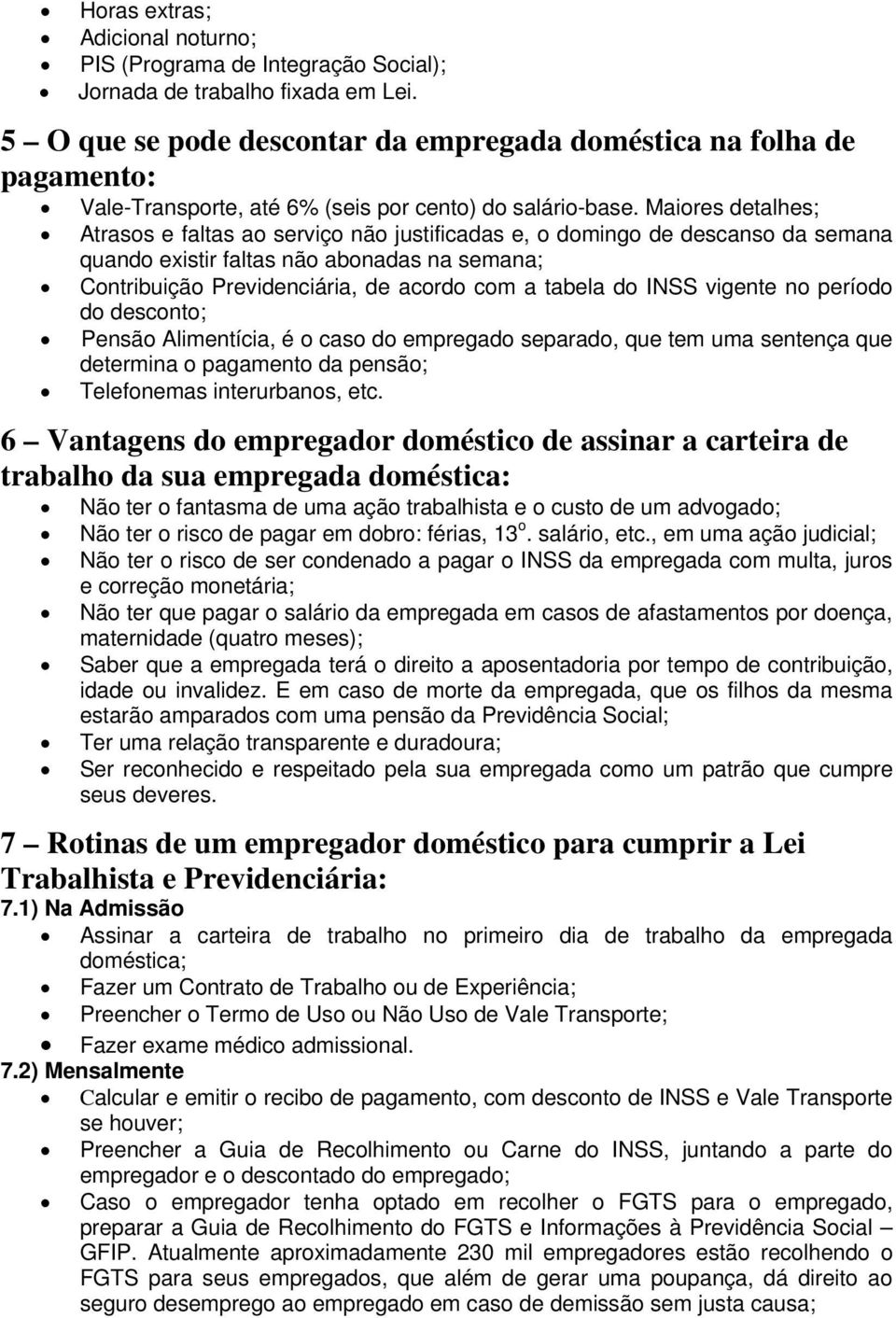 Maiores detalhes; Atrasos e faltas ao serviço não justificadas e, o domingo de descanso da semana quando existir faltas não abonadas na semana; Contribuição Previdenciária, de acordo com a tabela do