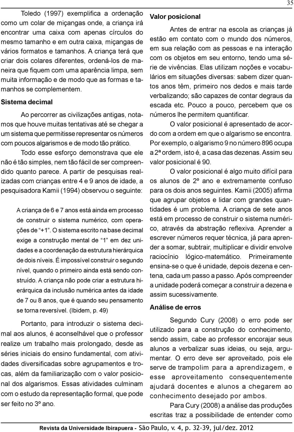 Sistema decimal Ao percorrer as civilizações antigas, notamos que houve muitas tentativas até se chegar a um sistema que permitisse representar os números com poucos algarismos e de modo tão prático.