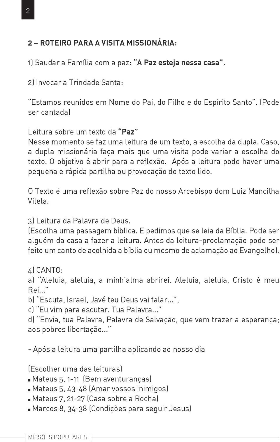 O objetivo é abrir para a reflexão. Após a leitura pode haver uma pequena e rápida partilha ou provocação do texto lido. O Texto é uma reflexão sobre Paz do nosso Arcebispo dom Luiz Mancilha Vilela.