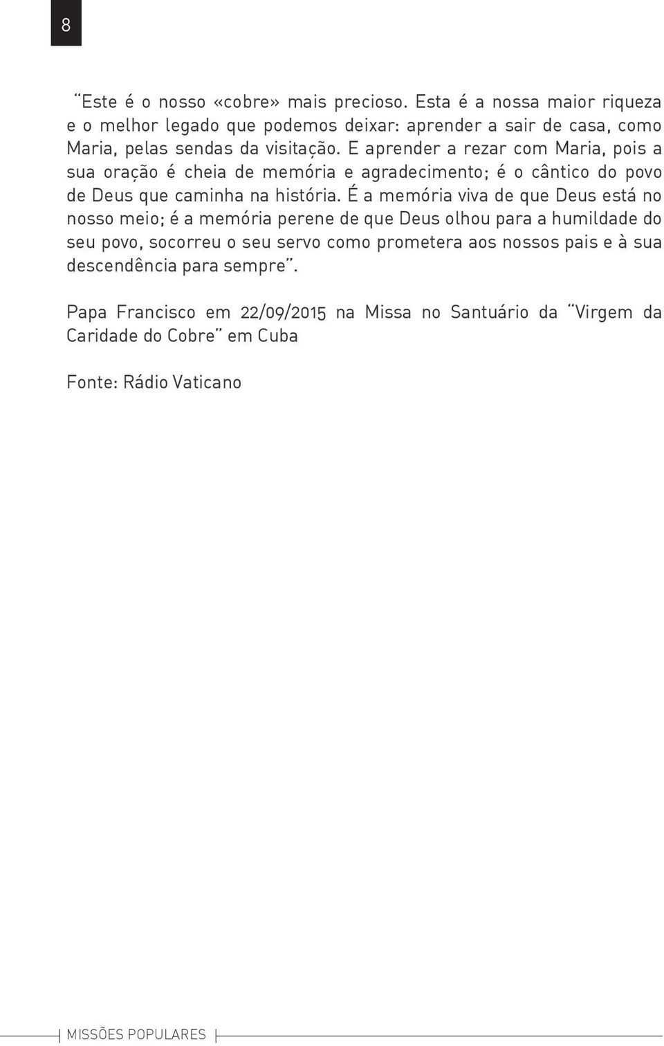 E aprender a rezar com Maria, pois a sua oração é cheia de memória e agradecimento; é o cântico do povo de Deus que caminha na história.