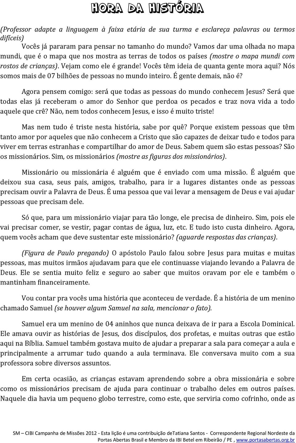 Vocês têm ideia de quanta gente mora aqui? Nós somos mais de 07 bilhões de pessoas no mundo inteiro. É gente demais, não é? Agora pensem comigo: será que todas as pessoas do mundo conhecem Jesus?