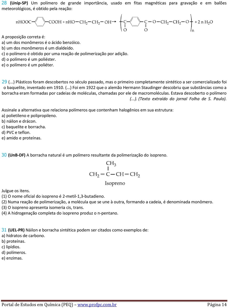 ..) Plásticos foram descobertos no século passado, mas o primeiro completamente sintético a ser comercializado foi o baquelite, inventado em 1910. (.