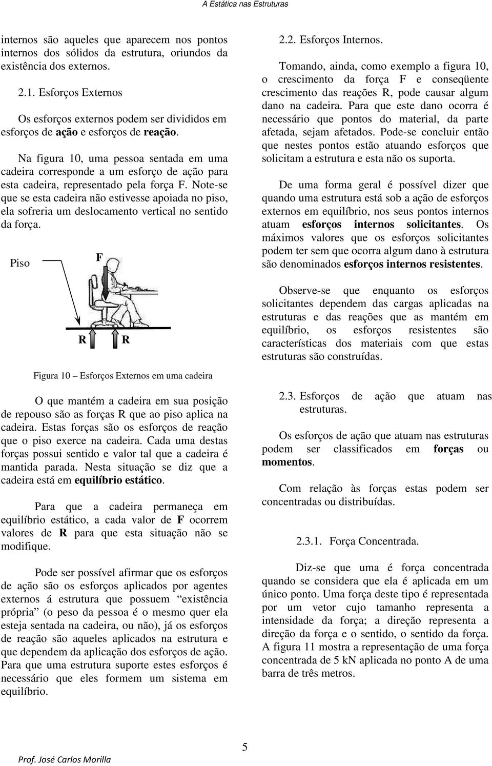 Na figura 10, uma pessoa sentada em uma cadeira corresponde a um esforço de ação para esta cadeira, representado pela força F.