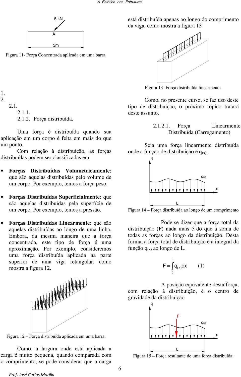 Com relação à distribuição, as forças distribuídas podem ser classificadas em: Forças Distribuídas Volumetricamente: que são aquelas distribuídas pelo volume de um corpo.