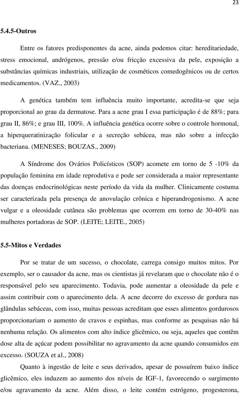 industriais, utilização de cosméticos comedogênicos ou de certos medicamentos. (VAZ., 2003) A genética também tem influência muito importante, acredita-se que seja proporcional ao grau da dermatose.