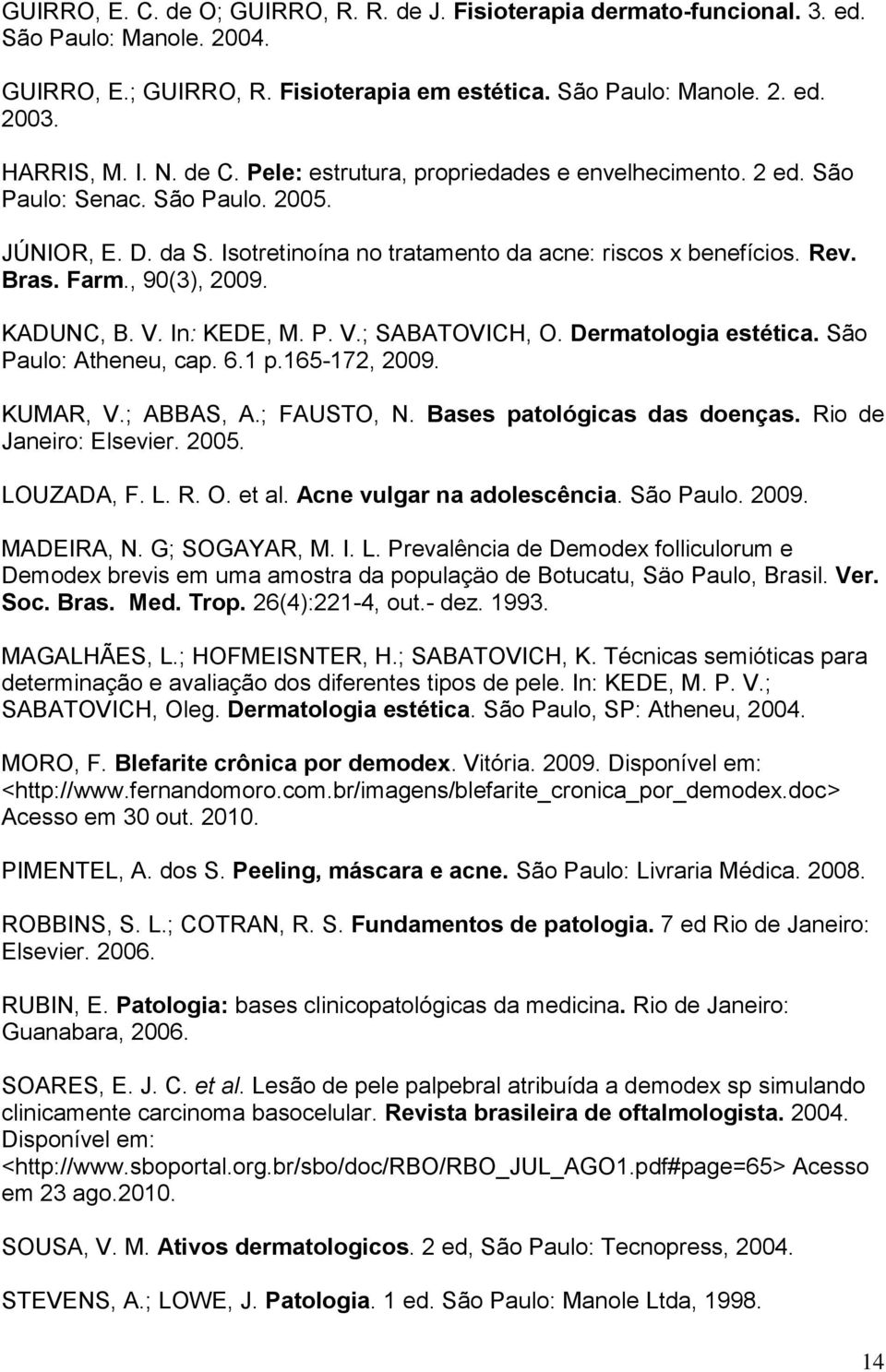 , 90(3), 2009. KADUNC, B. V. In: KEDE, M. P. V.; SABATOVICH, O. Dermatologia estética. São Paulo: Atheneu, cap. 6.1 p.165-172, 2009. KUMAR, V.; ABBAS, A.; FAUSTO, N. Bases patológicas das doenças.