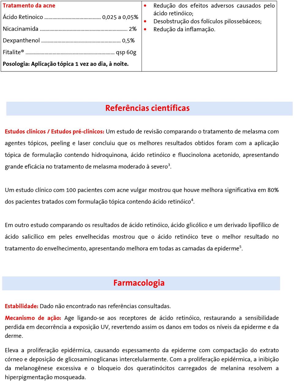 Referências científicas Estudos clínicos / Estudos pré-clínicos: Um estudo de revisão comparando o tratamento de melasma com agentes tópicos, peeling e laser concluiu que os melhores resultados