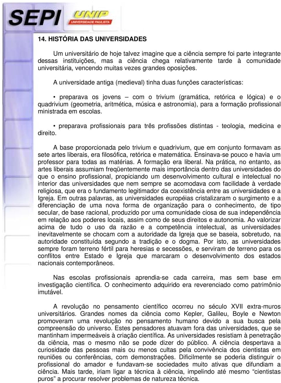 A universidade antiga (medieval) tinha duas funções características: preparava os jovens com o trivium (gramática, retórica e lógica) e o quadrivium (geometria, aritmética, música e astronomia), para