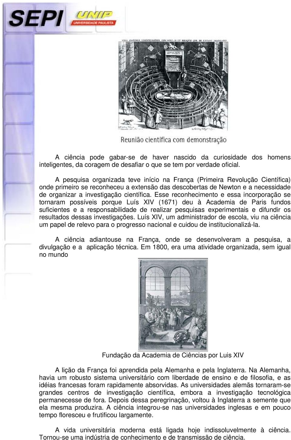 Esse reconhecimento e essa incorporação se tornaram possíveis porque Luís XIV (1671) deu à Academia de Paris fundos suficientes e a responsabilidade de realizar pesquisas experimentais e difundir os