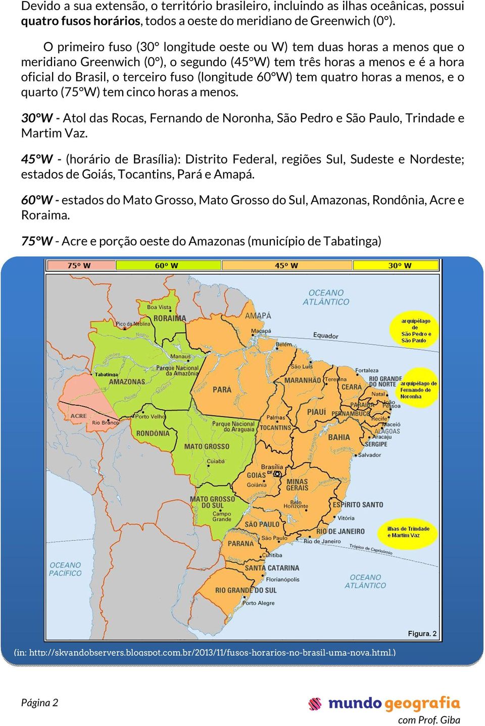 tem quatro horas a menos, e o quarto (75 W) tem cinco horas a menos. 30 W - Atol das Rocas, Fernando de Noronha, São Pedro e São Paulo, Trindade e Martim Vaz.