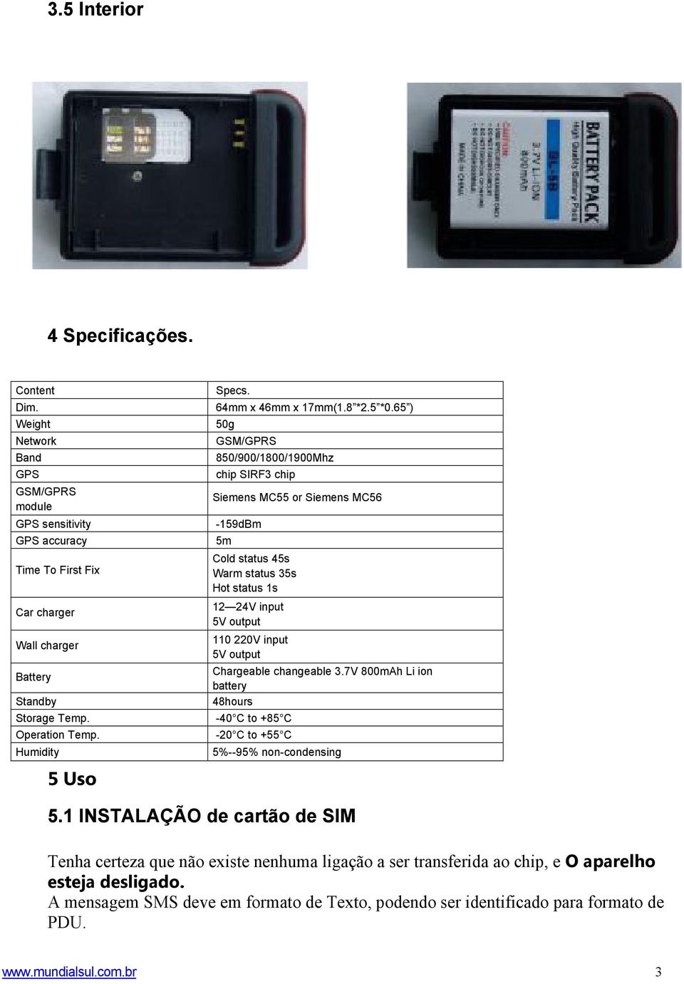 65 ) 50g GSM/GPRS 850/900/1800/1900Mhz chip SIRF3 chip Siemens MC55 or Siemens MC56-159dBm 5m Cold status 45s Warm status 35s Hot status 1s 12 24V input 5V output 110 220V input 5V output Chargeable