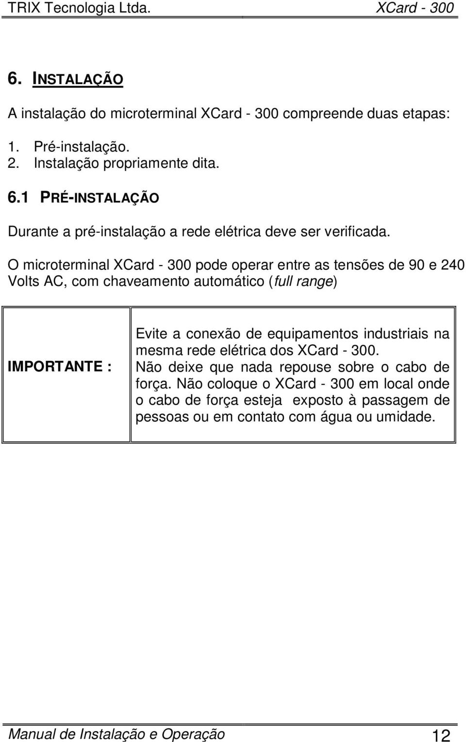 O microterminal XCard - 300 pode operar entre as tensões de 90 e 240 Volts AC, com chaveamento automático (full range) IMPORTANTE : Evite a conexão de