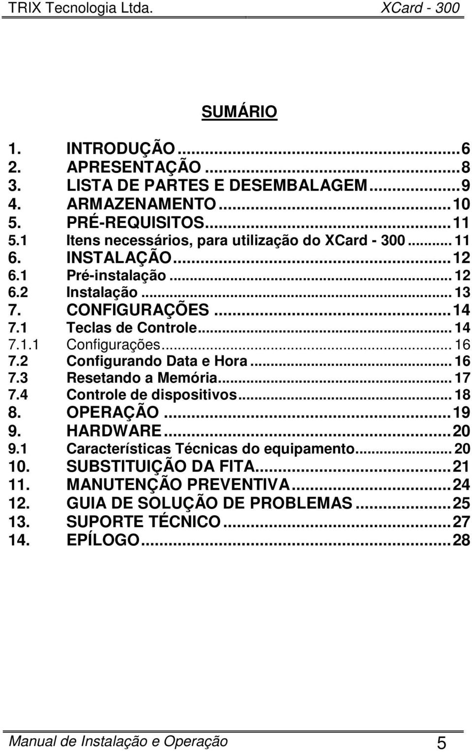 .. 14 7.1.1 Configurações... 16 7.2 Configurando Data e Hora... 16 7.3 Resetando a Memória... 17 7.4 Controle de dispositivos... 18 8. OPERAÇÃO...19 9. 9.1 HARDWARE.