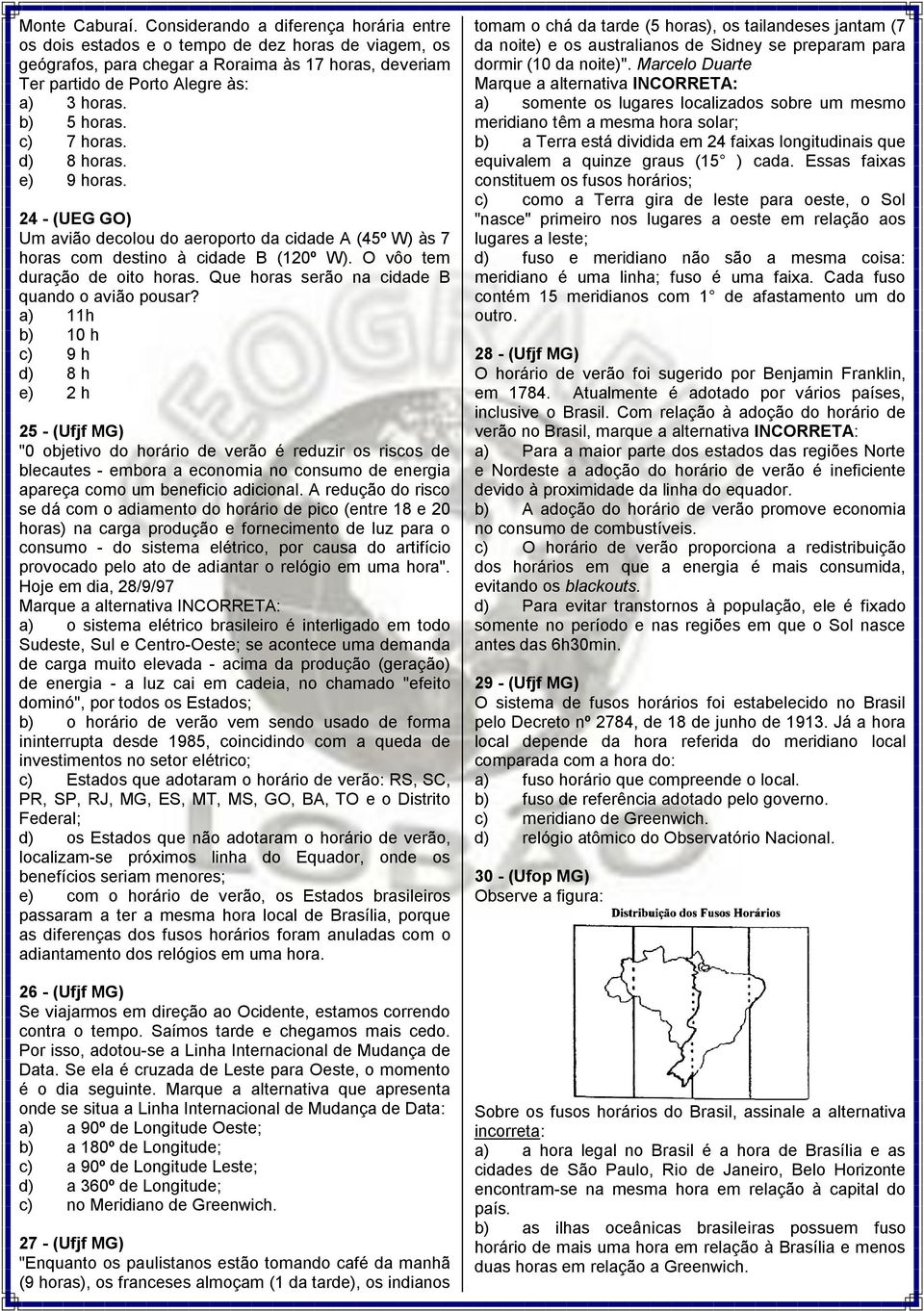 b) 5 horas. c) 7 horas. d) 8 horas. e) 9 horas. 24 - (UEG GO) Um avião decolou do aeroporto da cidade A (45º W) às 7 horas com destino à cidade B (120º W). O vôo tem duração de oito horas.