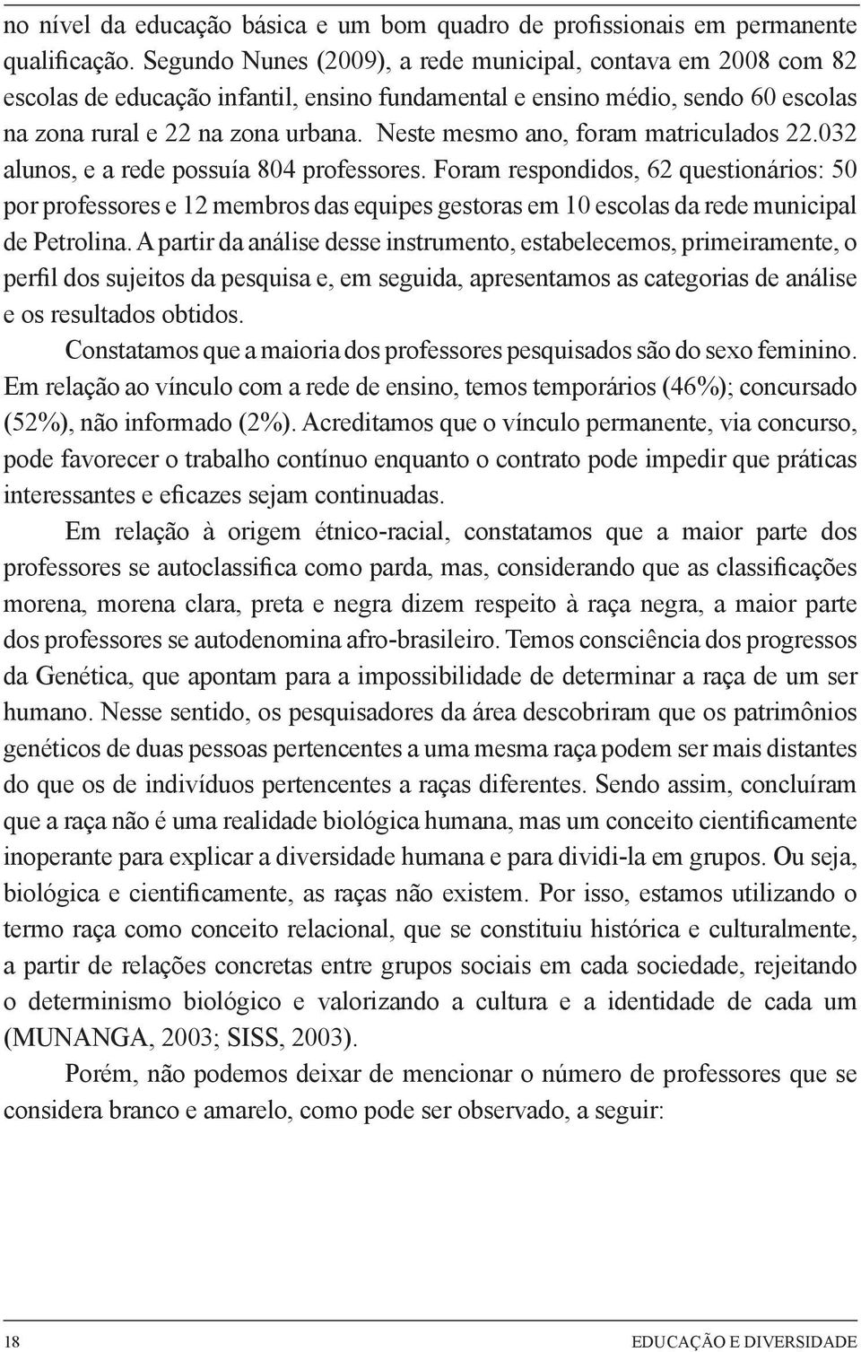 Neste mesmo ano, foram matriculados 22.032 alunos, e a rede possuía 804 professores.