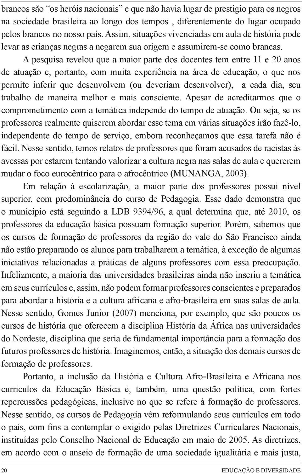 A pesquisa revelou que a maior parte dos docentes tem entre 11 e 20 anos de atuação e, portanto, com muita experiência na área de educação, o que nos permite inferir que desenvolvem (ou deveriam