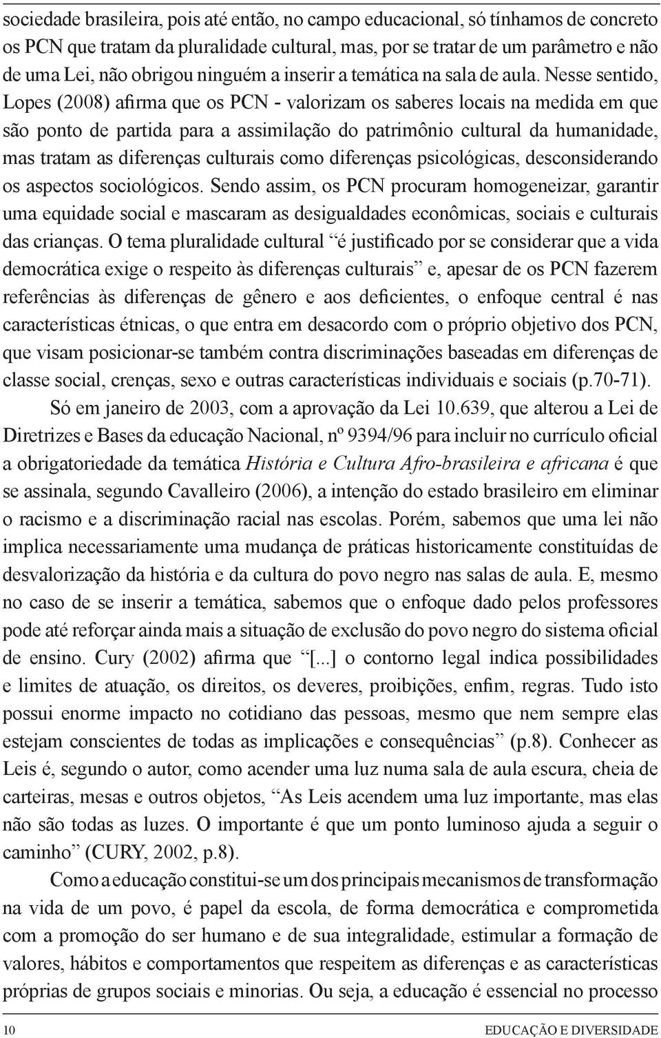 Nesse sentido, Lopes (2008) afirma que os PCN - valorizam os saberes locais na medida em que são ponto de partida para a assimilação do patrimônio cultural da humanidade, mas tratam as diferenças