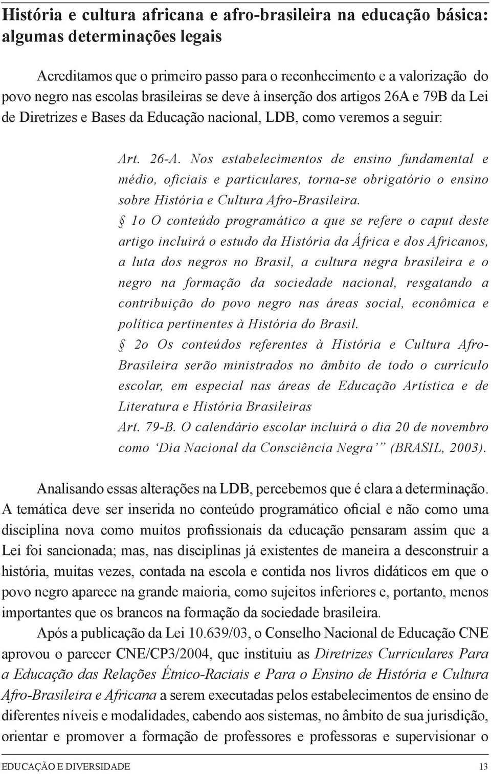 Nos estabelecimentos de ensino fundamental e médio, oficiais e particulares, torna-se obrigatório o ensino sobre História e Cultura Afro-Brasileira.