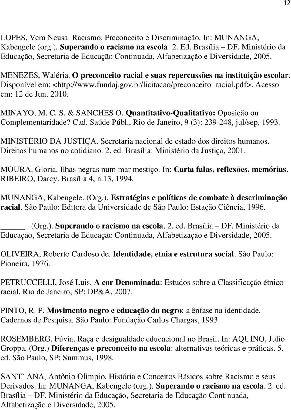 Disponível em: <http://www.fundaj.gov.br/licitacao/preconceito_racial.pdf>. Acesso em: 12 de Jun. 2010. MINAYO, M. C. S. & SANCHES O. Quantitativo-Qualitativo: Oposição ou Complementaridade? Cad.