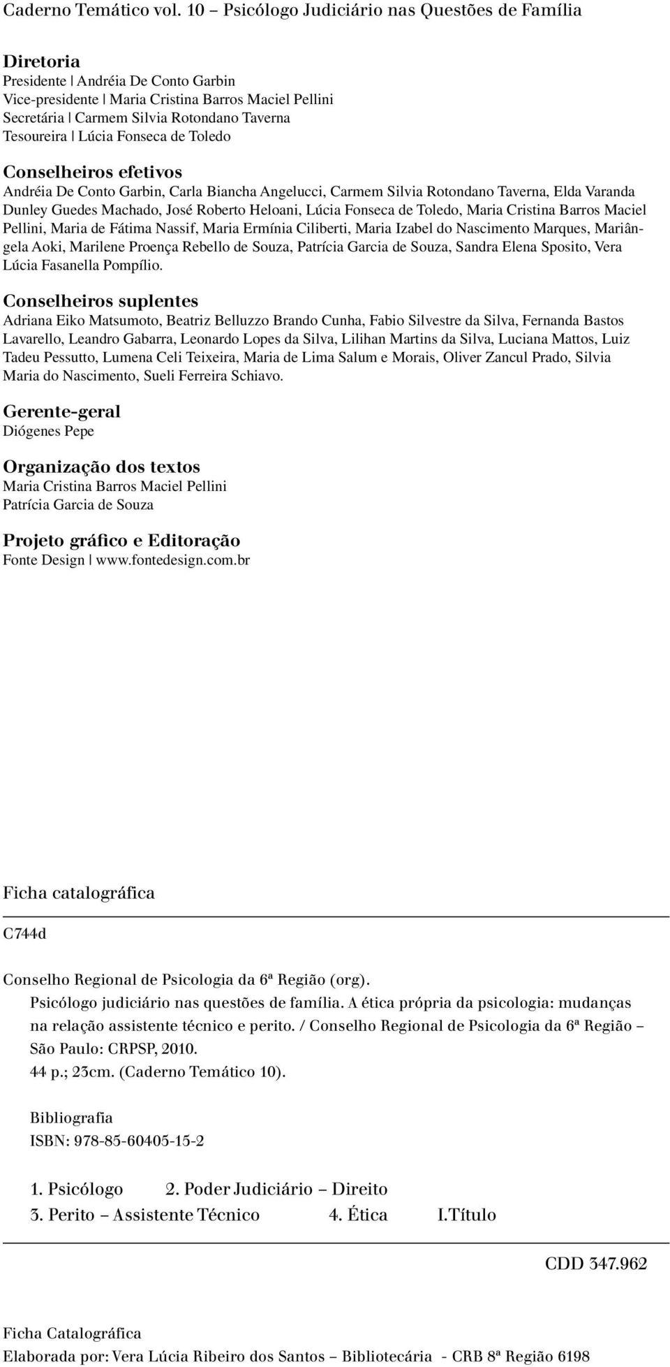 Lúcia Fonseca de Toledo Conselheiros efetivos Andréia De Conto Garbin, Carla Biancha Angelucci, Carmem Silvia Rotondano Taverna, Elda Varanda Dunley Guedes Machado, José Roberto Heloani, Lúcia