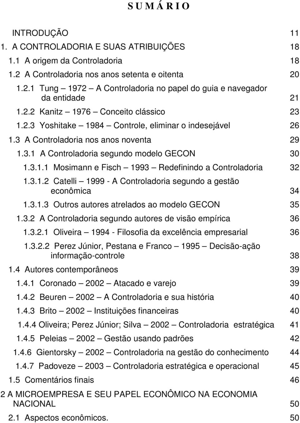 3.1.2 Catelli 1999 - A Controladoria segundo a gestão econômica 34 1.3.1.3 Outros autores atrelados ao modelo GECON 35 1.3.2 A Controladoria segundo autores de visão empírica 36 1.3.2.1 Oliveira 1994 - Filosofia da excelência empresarial 36 1.