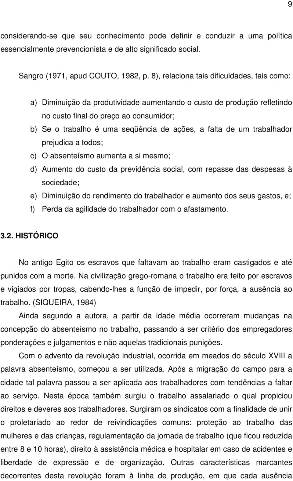 a falta de um trabalhador prejudica a todos; c) O absenteísmo aumenta a si mesmo; d) Aumento do custo da previdência social, com repasse das despesas à sociedade; e) Diminuição do rendimento do