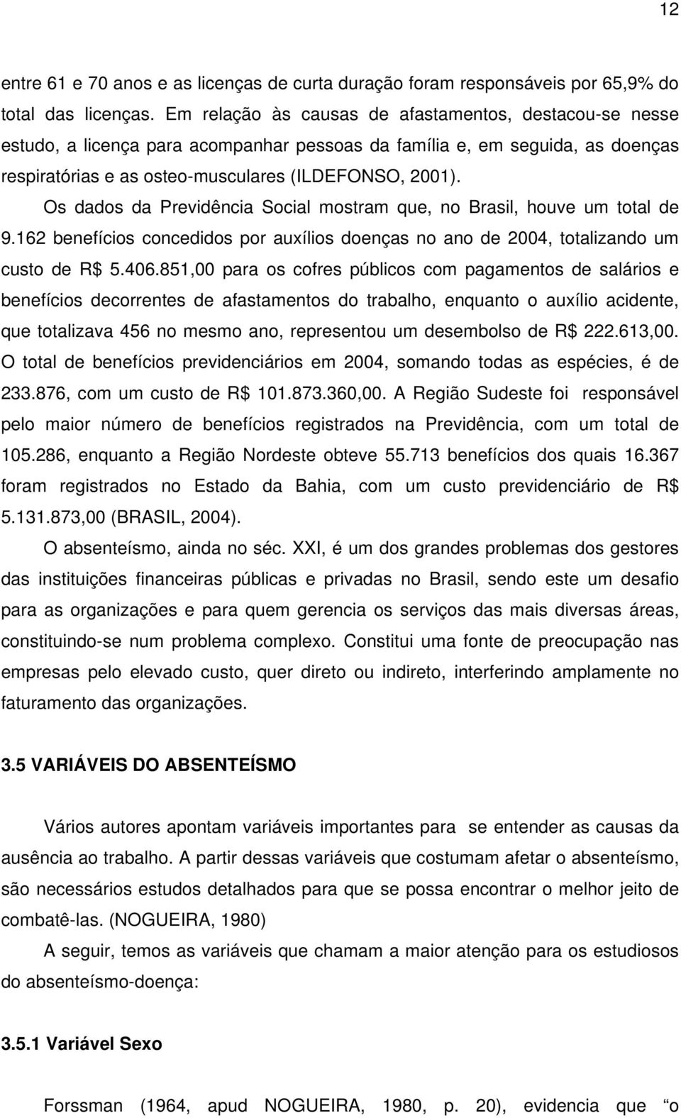 Os dados da Previdência Social mostram que, no Brasil, houve um total de 9.162 benefícios concedidos por auxílios doenças no ano de 2004, totalizando um custo de R$ 5.406.