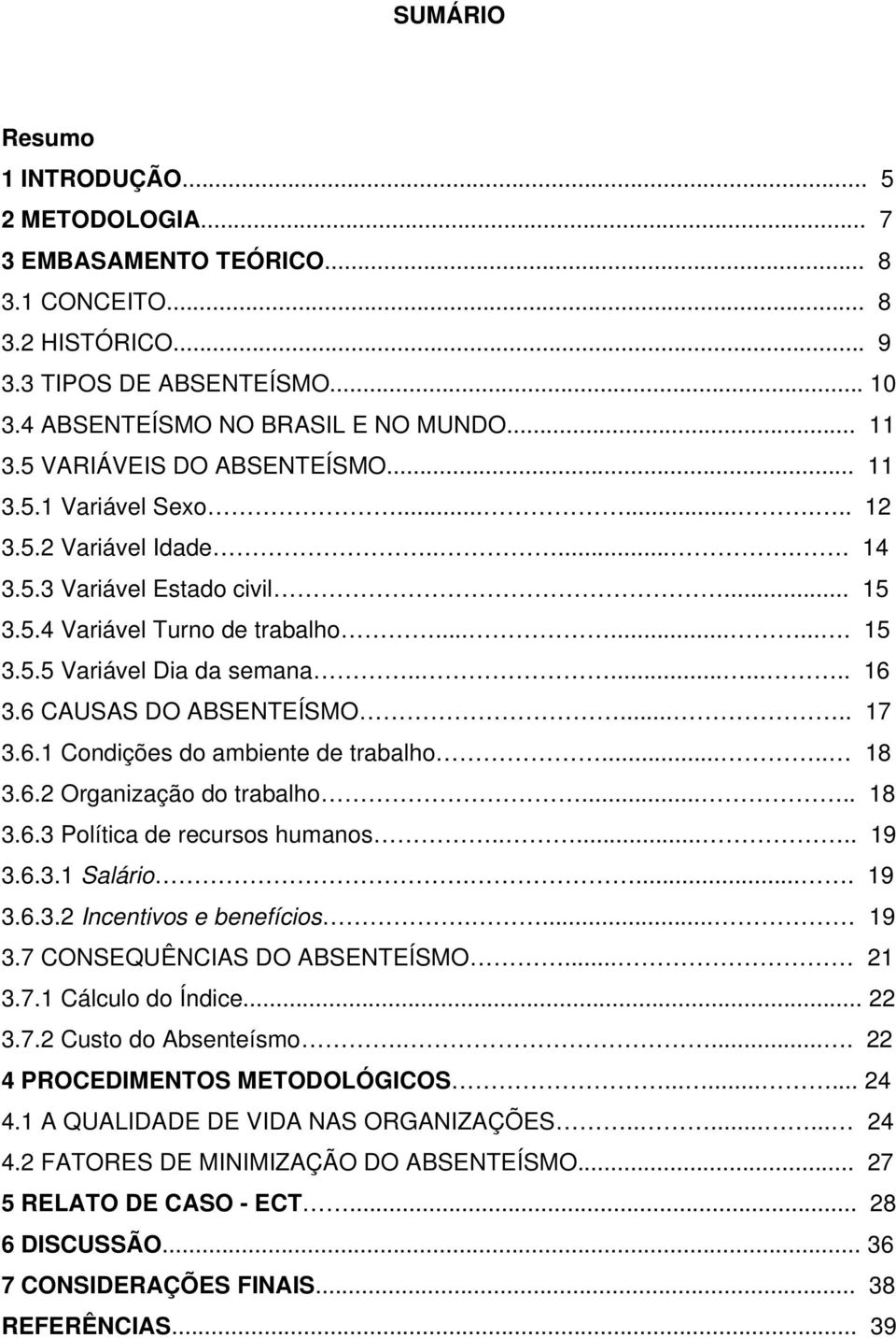 ......... 16 3.6 CAUSAS DO ABSENTEÍSMO..... 17 3.6.1 Condições do ambiente de trabalho..... 18 3.6.2 Organização do trabalho..... 18 3.6.3 Política de recursos humanos....... 19 3.6.3.1 Salário..... 19 3.6.3.2 Incentivos e benefícios.