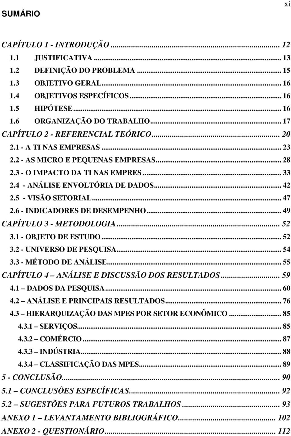 5 - VISÃO SETORIAL... 47 2.6 - INDICADORES DE DESEMPENHO... 49 CAPÍTULO 3 - METODOLOGIA... 52 3.1 - OBJETO DE ESTUDO... 52 3.2 - UNIVERSO DE PESQUISA... 54 3.3 - MÉTODO DE ANÁLISE.