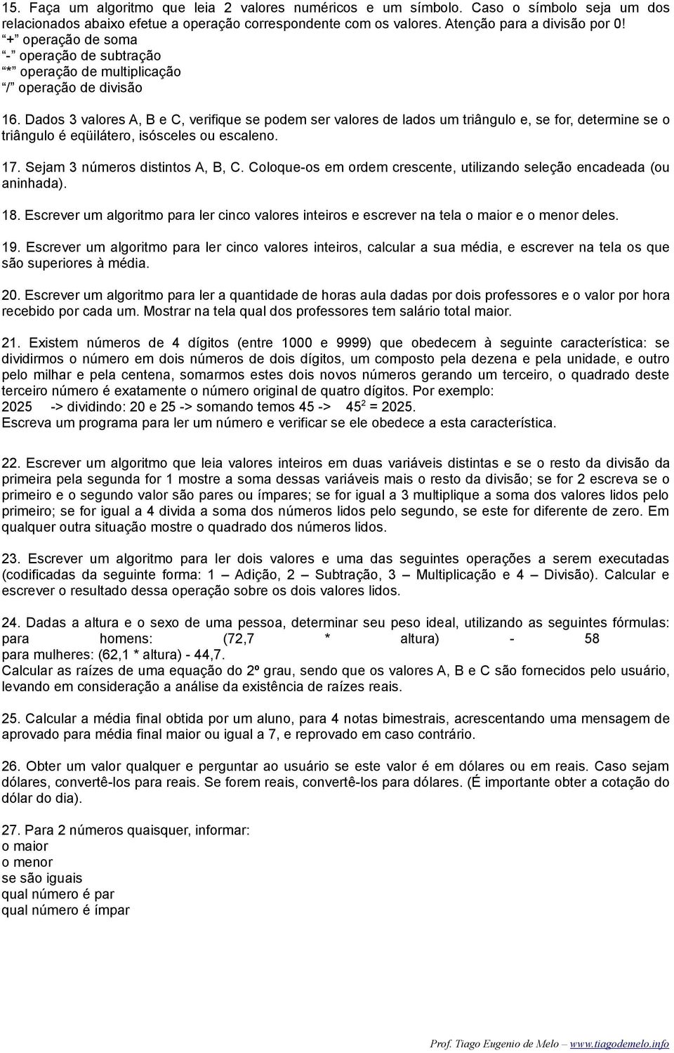 Dados 3 valores A, B e C, verifique se podem ser valores de lados um triângulo e, se for, determine se o triângulo é eqüilátero, isósceles ou escaleno. 17. Sejam 3 números distintos A, B, C.