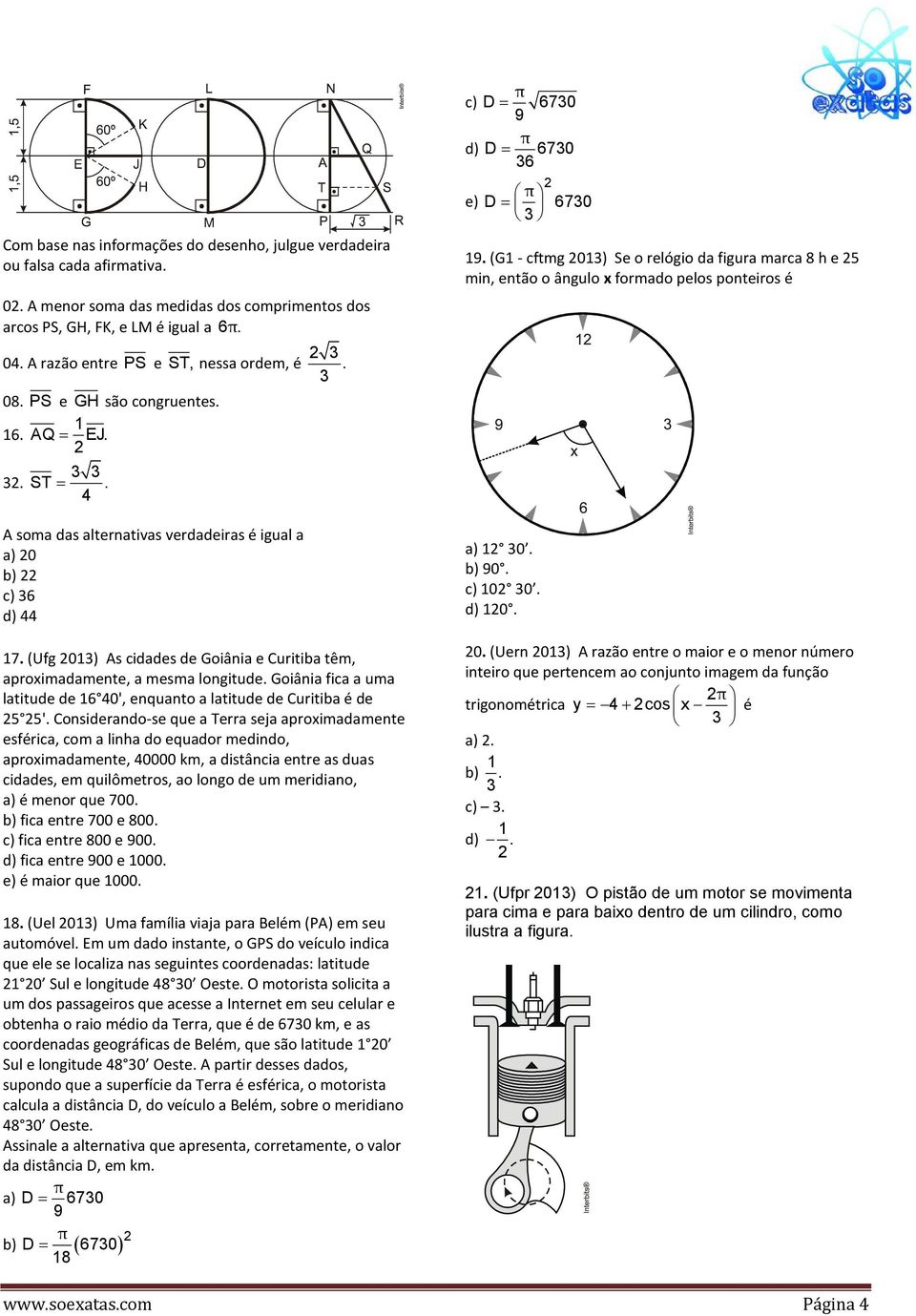 PS e GH são congruentes. 6. AQ = EJ.. ST =. A soma das alternativas verdadeiras é igual a a) 0 b) c) 6 d) 7. (Ufg 0) As cidades de Goiânia e Curitiba têm, aproximadamente, a mesma longitude.