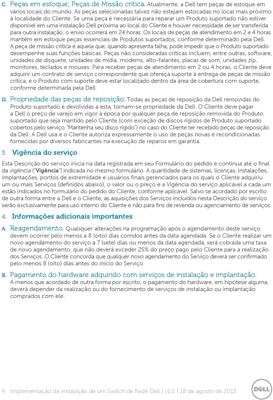 Se uma peça é necessária para reparar um Produto suportado não estiver disponível em uma instalação Dell próxima ao local do Cliente e houver necessidade de ser transferida para outra instalação, o