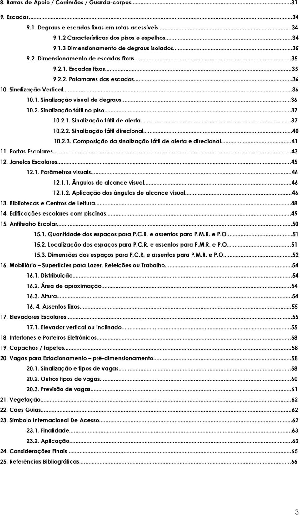 ..37 10.2.1. Sinalização tátil de alerta...37 10.2.2. Sinalização tátil direcional...40 10.2.3. Composição da sinalização tátil de alerta e direcional...41 11. Portas Escolares...43 12.