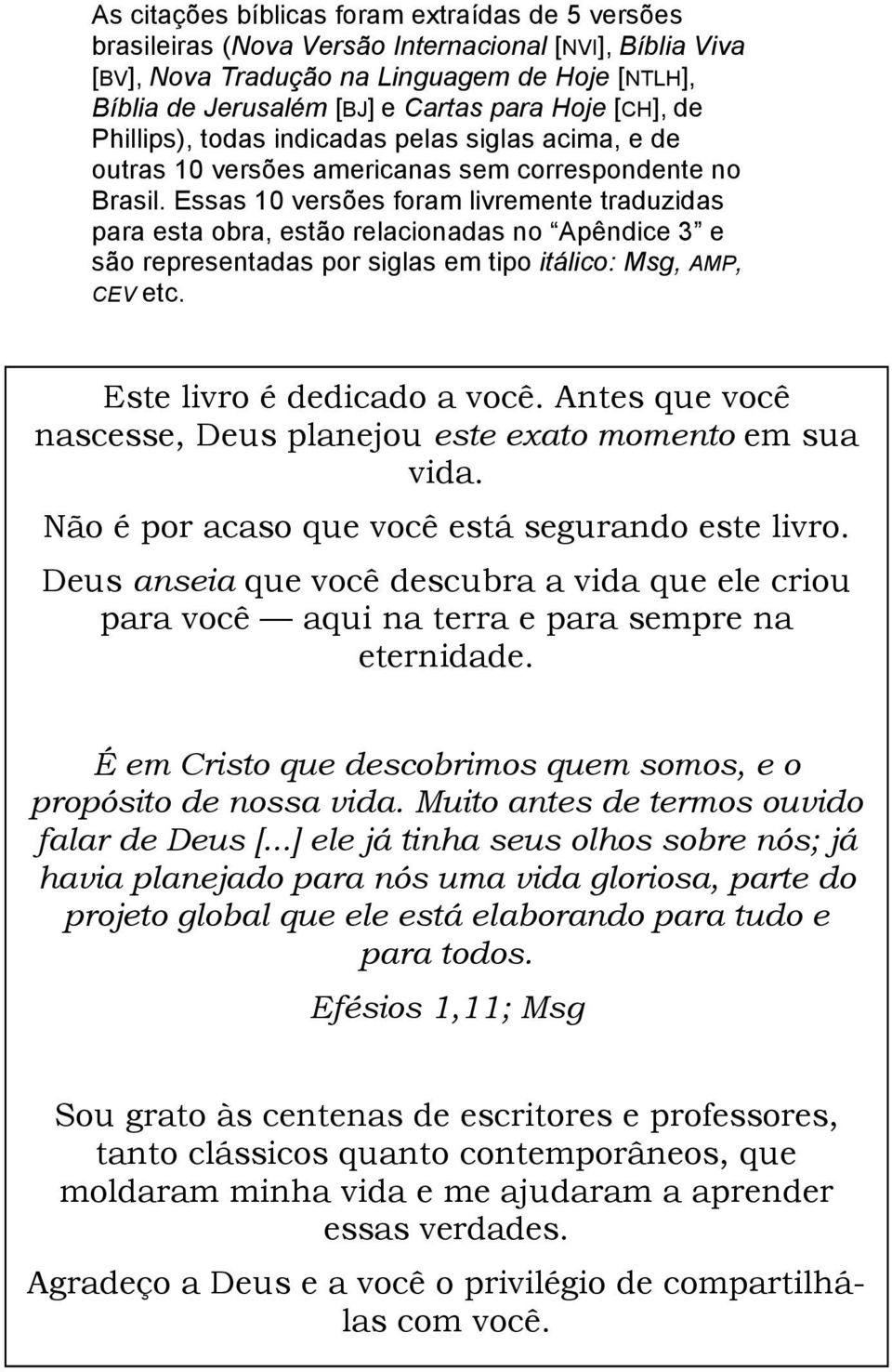 Essas 10 versões foram livremente traduzidas para esta obra, estão relacionadas no Apêndice 3 e são representadas por siglas em tipo itálico: Msg, AMP, CEV etc. Este livro é dedicado a você.