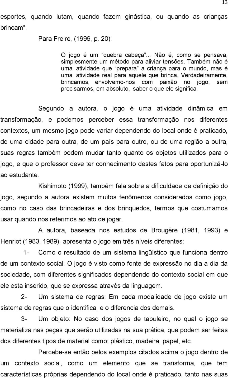 Verdadeiramente, brincamos, envolvemo-nos com paixão no jogo, sem precisarmos, em absoluto, saber o que ele significa.