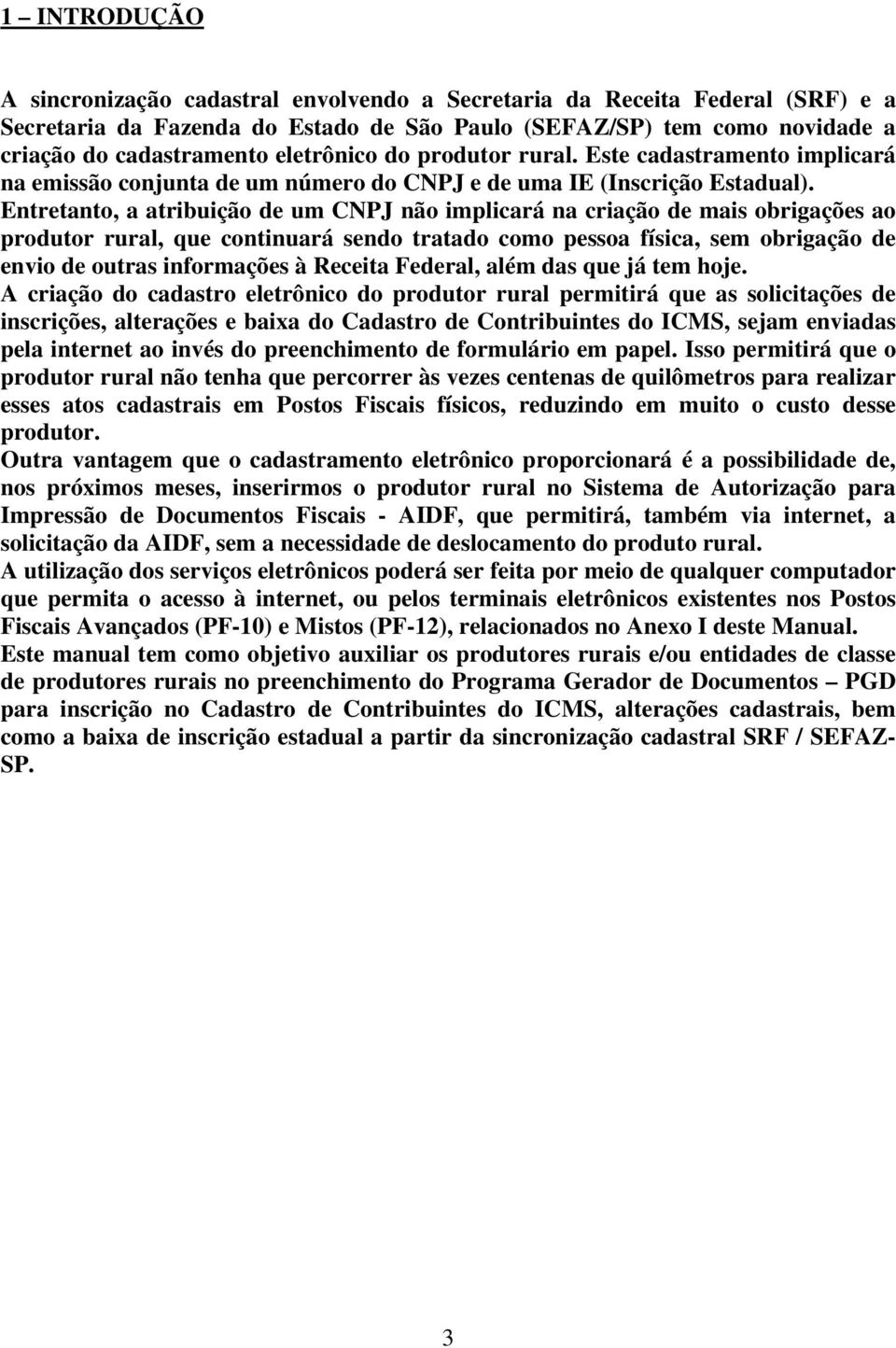 Entretanto, a atribuição de um CNPJ não implicará na criação de mais obrigações ao produtor rural, que continuará sendo tratado como pessoa física, sem obrigação de envio de outras informações à