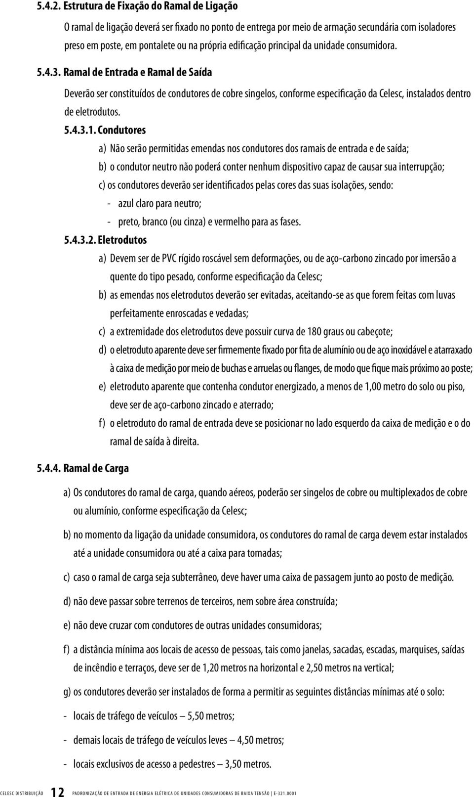 principal da unidade consumidora. 5.4.3. Ramal de Entrada e Ramal de Saída Deverão ser constituídos de condutores de cobre singelos, conforme especificação da Celesc, instalados dentro de eletrodutos.