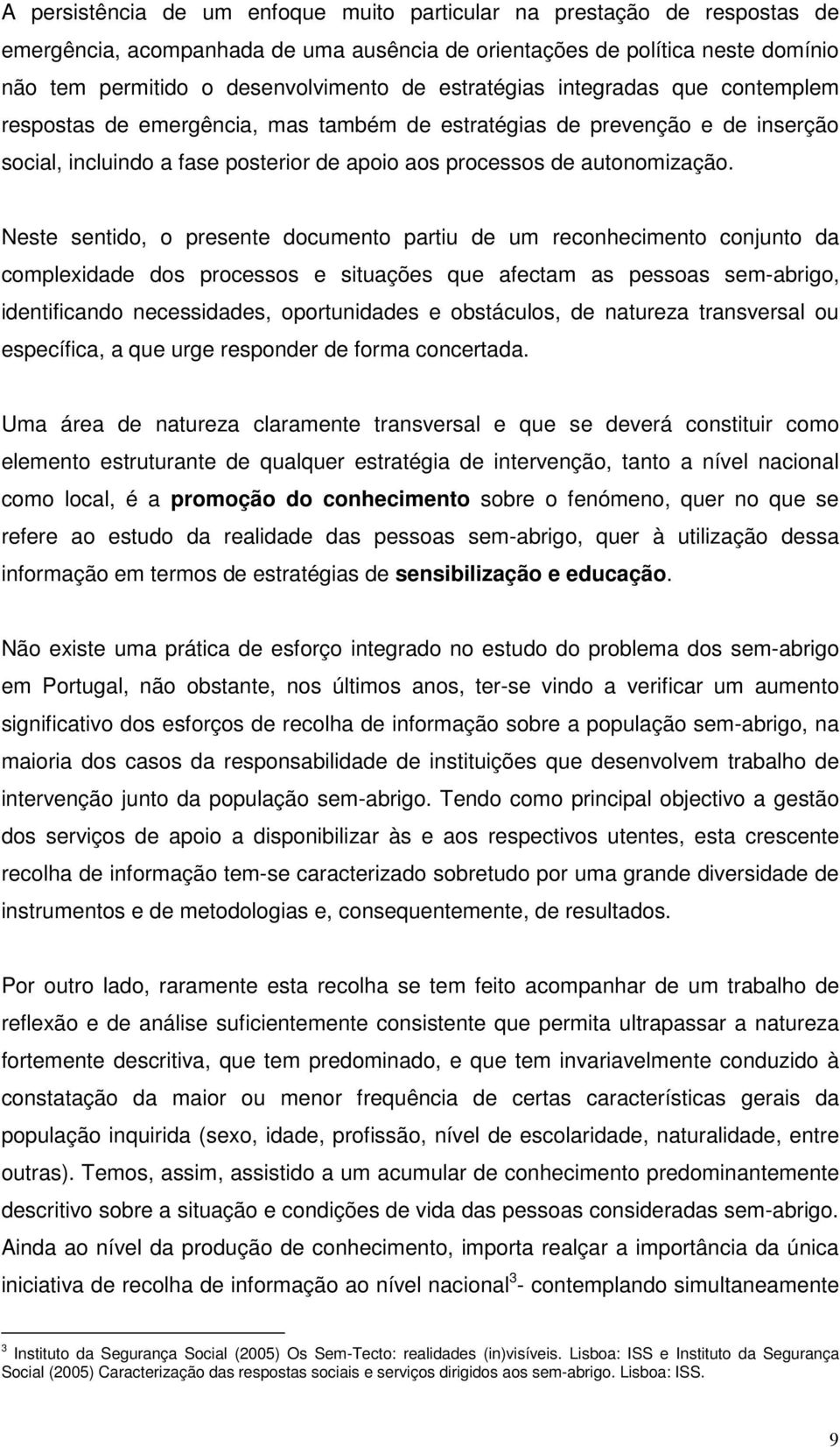 Neste sentido, o presente documento partiu de um reconhecimento conjunto da complexidade dos processos e situações que afectam as pessoas sem-abrigo, identificando necessidades, oportunidades e