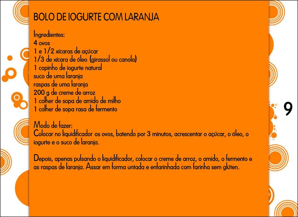 fazer: Colocar no liquidificador os ovos, batendo por 3 minutos, acrescentar o açúcar, o óleo, o iogurte e o suco de laranja.