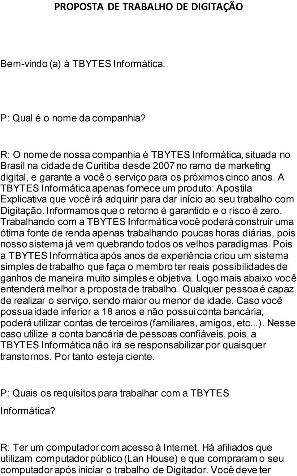 A TBYTES Informática apenas fornece um produto: Apostila Explicativa que você irá adquirir para dar início ao seu trabalho com Digitação. Informamos que o retorno é garantido e o risco é zero.