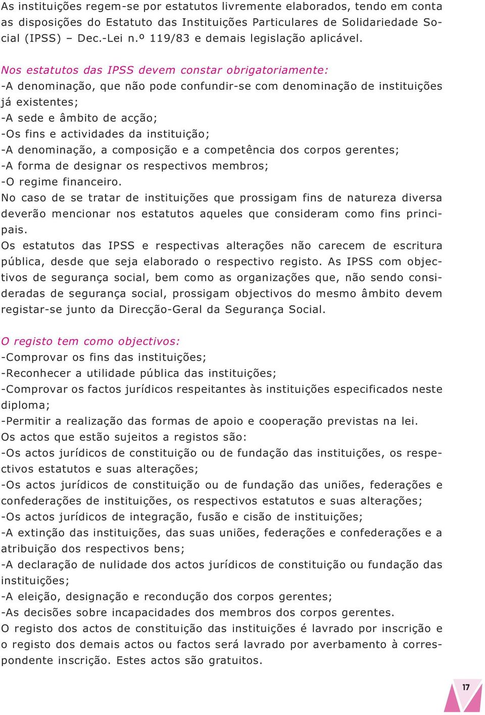 Nos estatutos das IPSS devem constar obrigatoriamente: -A denominação, que não pode confundir-se com denominação de instituições já existentes; -A sede e âmbito de acção; -Os fins e actividades da