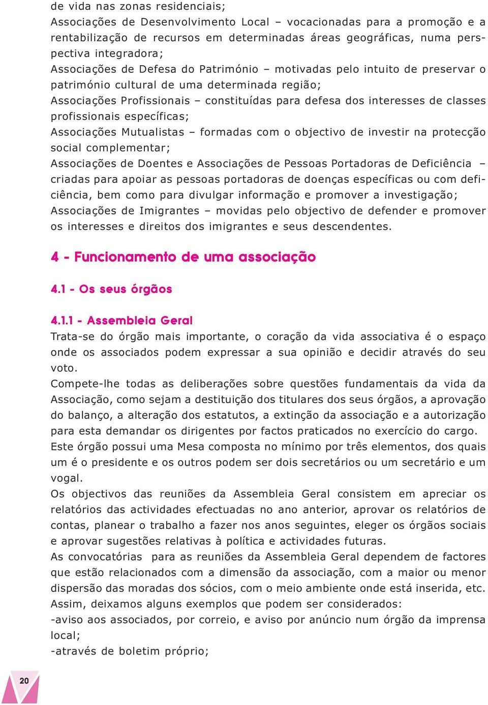 profissionais específicas; Associações Mutualistas formadas com o objectivo de investir na protecção social complementar; Associações de Doentes e Associações de Pessoas Portadoras de Deficiência