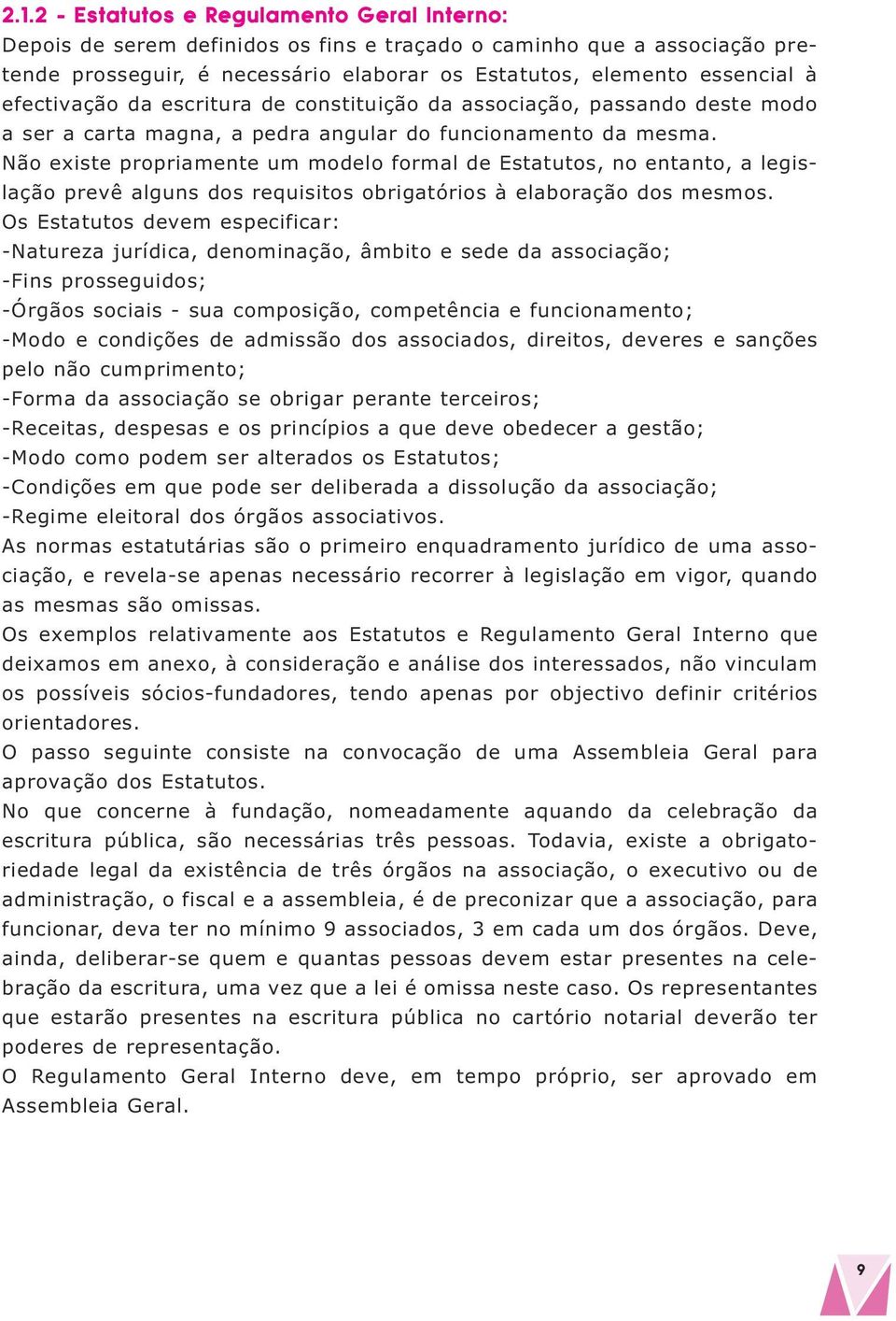 Não existe propriamente um modelo formal de Estatutos, no entanto, a legislação prevê alguns dos requisitos obrigatórios à elaboração dos mesmos.