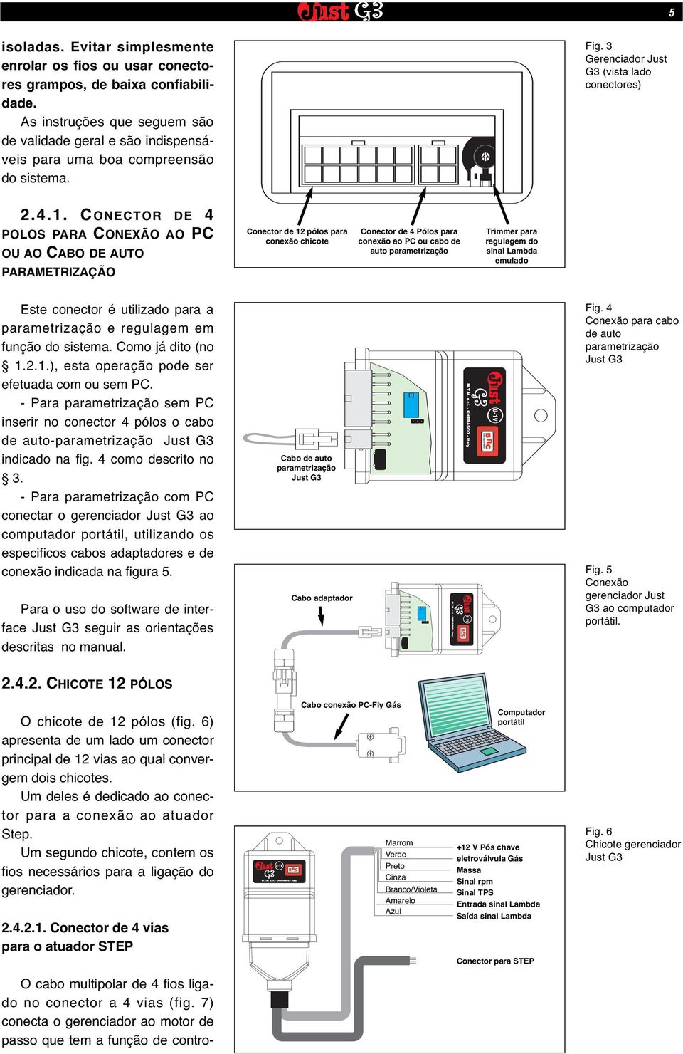 CONECTOR DE 4 POLOS PARA CONEXÃO AO PC OU AO CABO DE AUTO PARAMETRIZAÇÃO Conector de 12 pólos para conexão chicote Conector de 4 Pólos para conexão ao PC ou cabo de auto parametrização Trimmer para