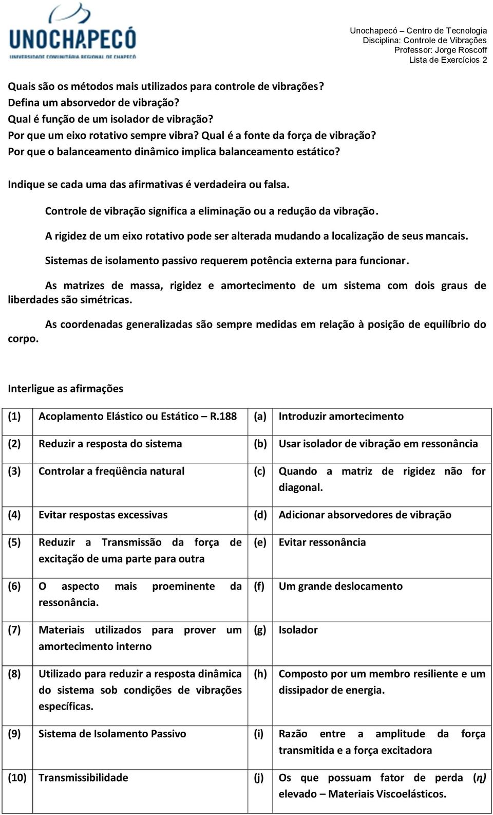 Controle de vibração significa a eliminação ou a redução da vibração. A rigidez de um eixo rotativo pode ser alterada mudando a localização de seus mancais.