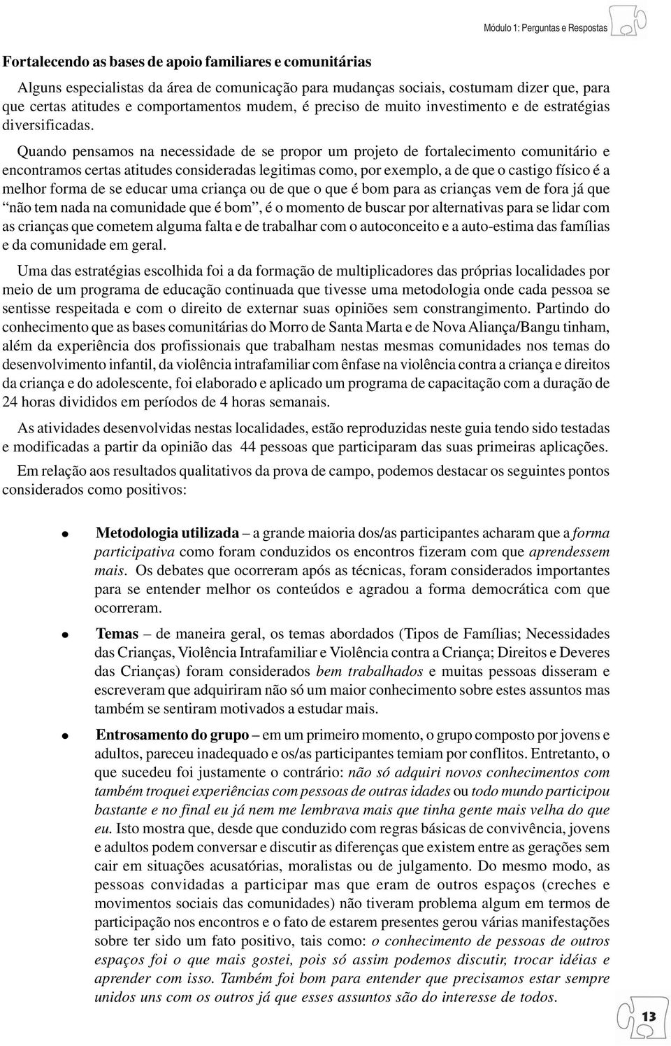 Quando pensamos na necessidade de se propor um projeto de fortalecimento comunitário e encontramos certas atitudes consideradas legitimas como, por exemplo, a de que o castigo físico é a melhor forma